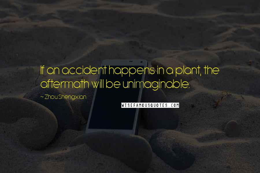 Zhou Shengxian Quotes: If an accident happens in a plant, the aftermath will be unimaginable.