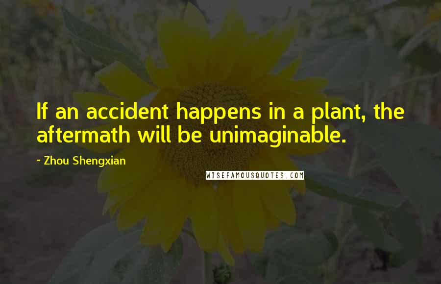 Zhou Shengxian Quotes: If an accident happens in a plant, the aftermath will be unimaginable.