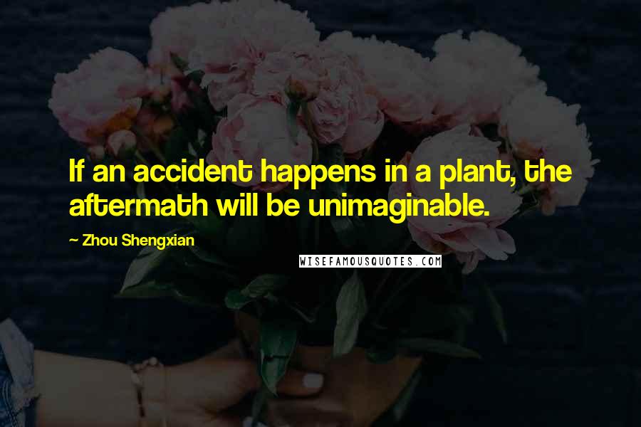 Zhou Shengxian Quotes: If an accident happens in a plant, the aftermath will be unimaginable.