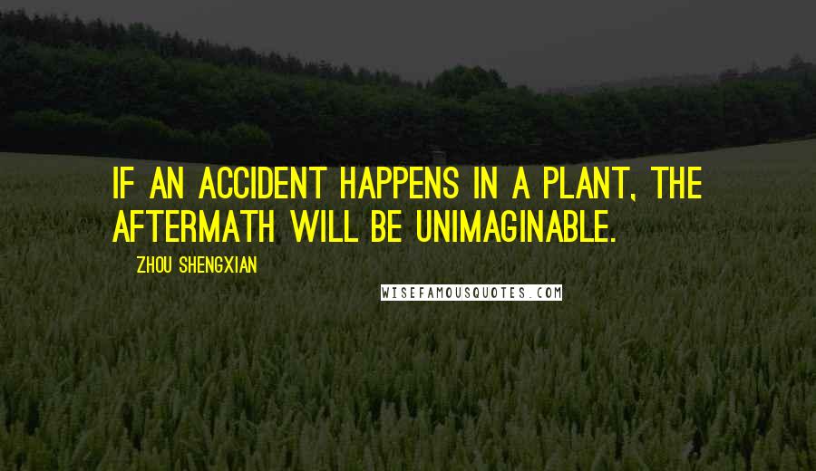 Zhou Shengxian Quotes: If an accident happens in a plant, the aftermath will be unimaginable.