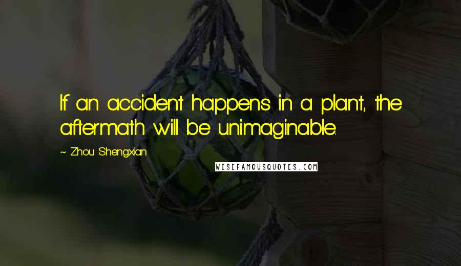 Zhou Shengxian Quotes: If an accident happens in a plant, the aftermath will be unimaginable.