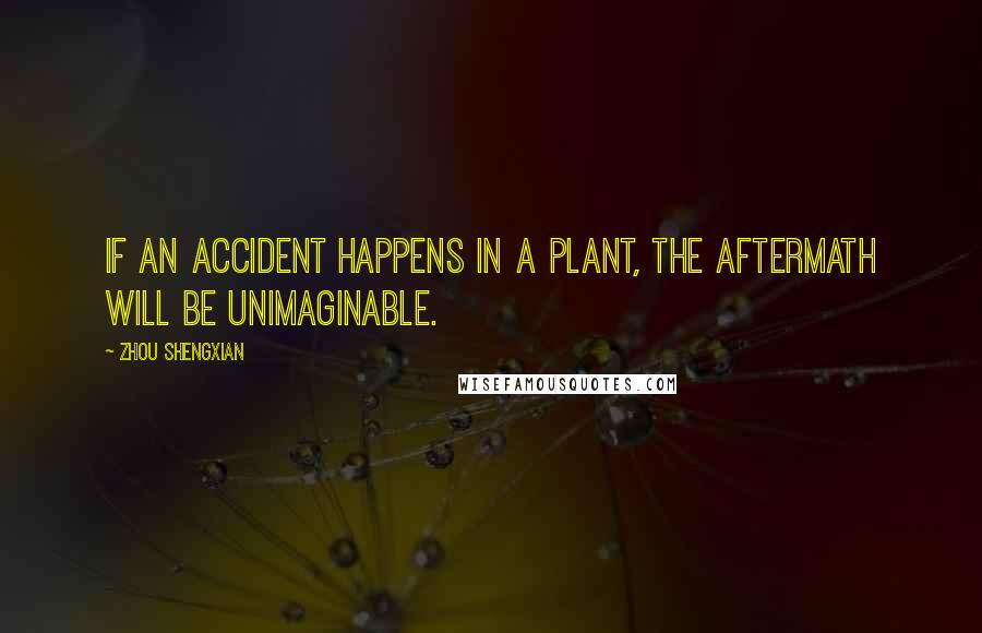 Zhou Shengxian Quotes: If an accident happens in a plant, the aftermath will be unimaginable.