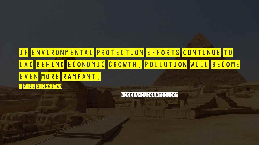 Zhou Shengxian Quotes: If environmental protection efforts continue to lag behind economic growth, pollution will become even more rampant.