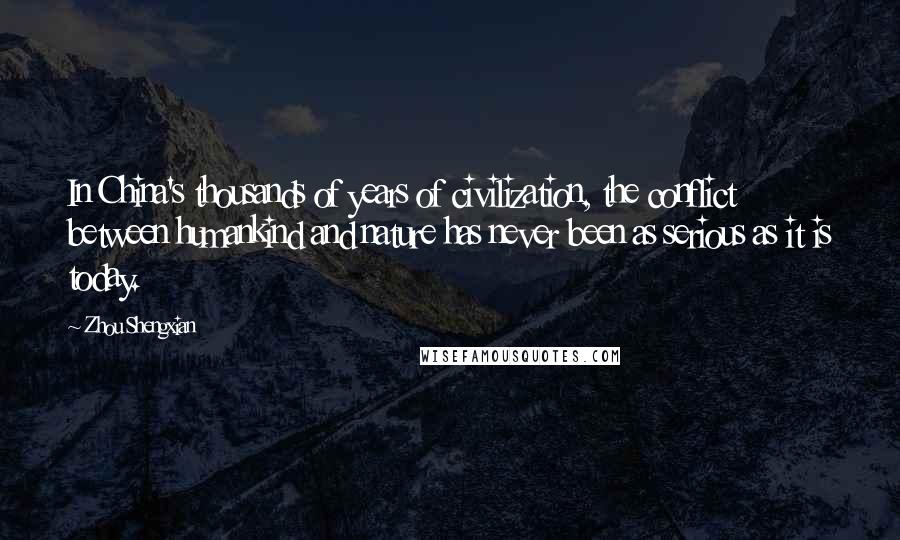 Zhou Shengxian Quotes: In China's thousands of years of civilization, the conflict between humankind and nature has never been as serious as it is today.