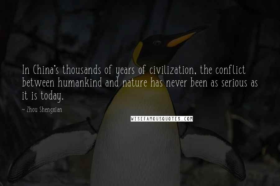 Zhou Shengxian Quotes: In China's thousands of years of civilization, the conflict between humankind and nature has never been as serious as it is today.