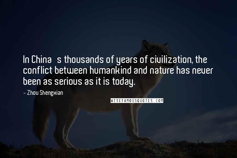 Zhou Shengxian Quotes: In China's thousands of years of civilization, the conflict between humankind and nature has never been as serious as it is today.