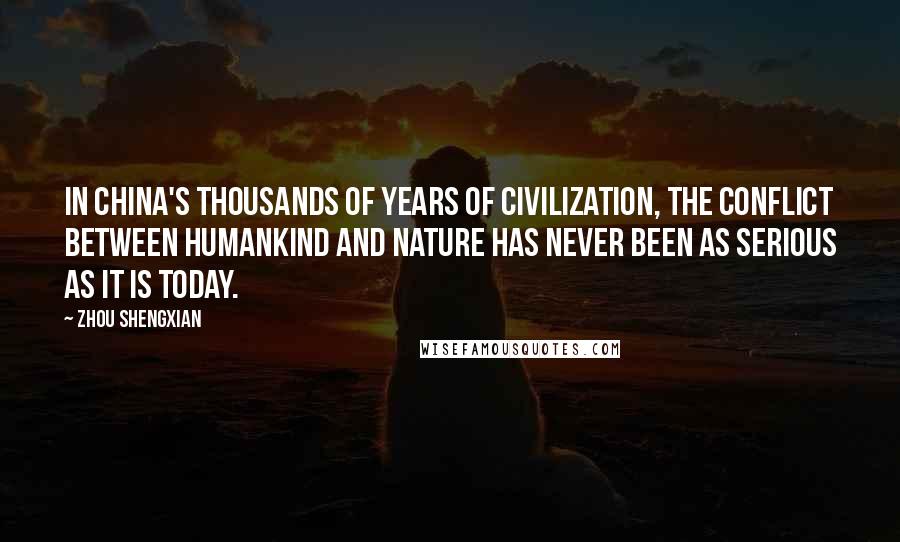 Zhou Shengxian Quotes: In China's thousands of years of civilization, the conflict between humankind and nature has never been as serious as it is today.