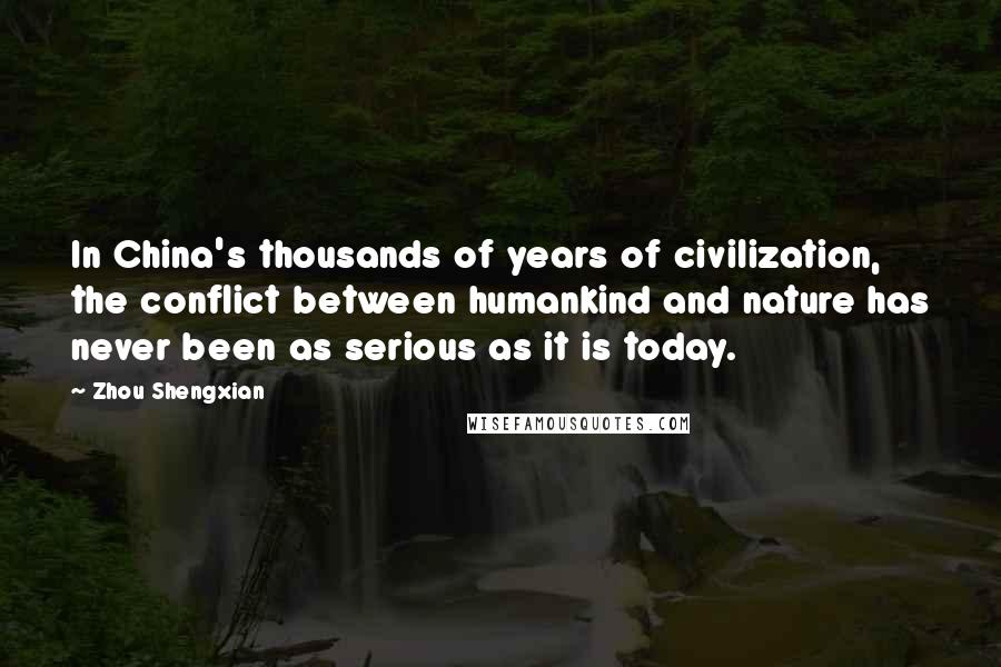 Zhou Shengxian Quotes: In China's thousands of years of civilization, the conflict between humankind and nature has never been as serious as it is today.