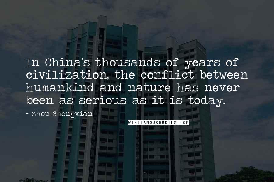 Zhou Shengxian Quotes: In China's thousands of years of civilization, the conflict between humankind and nature has never been as serious as it is today.