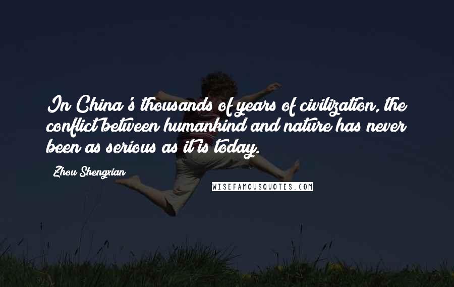 Zhou Shengxian Quotes: In China's thousands of years of civilization, the conflict between humankind and nature has never been as serious as it is today.