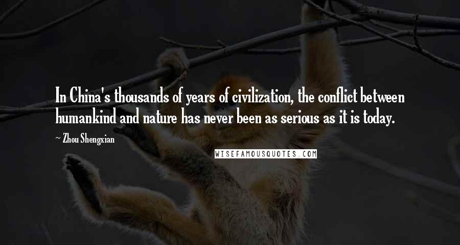 Zhou Shengxian Quotes: In China's thousands of years of civilization, the conflict between humankind and nature has never been as serious as it is today.