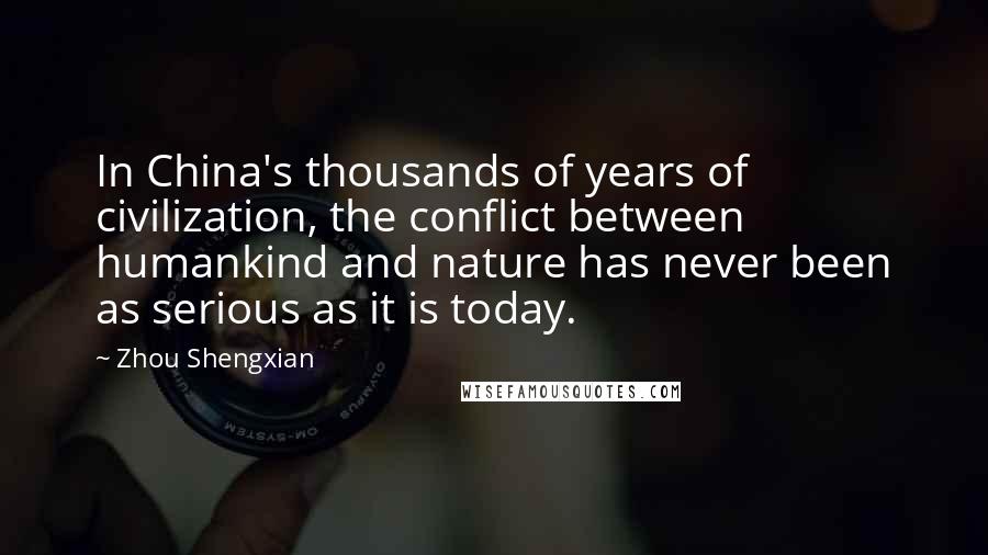 Zhou Shengxian Quotes: In China's thousands of years of civilization, the conflict between humankind and nature has never been as serious as it is today.