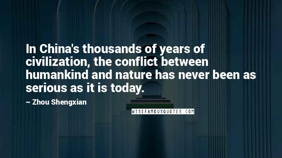 Zhou Shengxian Quotes: In China's thousands of years of civilization, the conflict between humankind and nature has never been as serious as it is today.