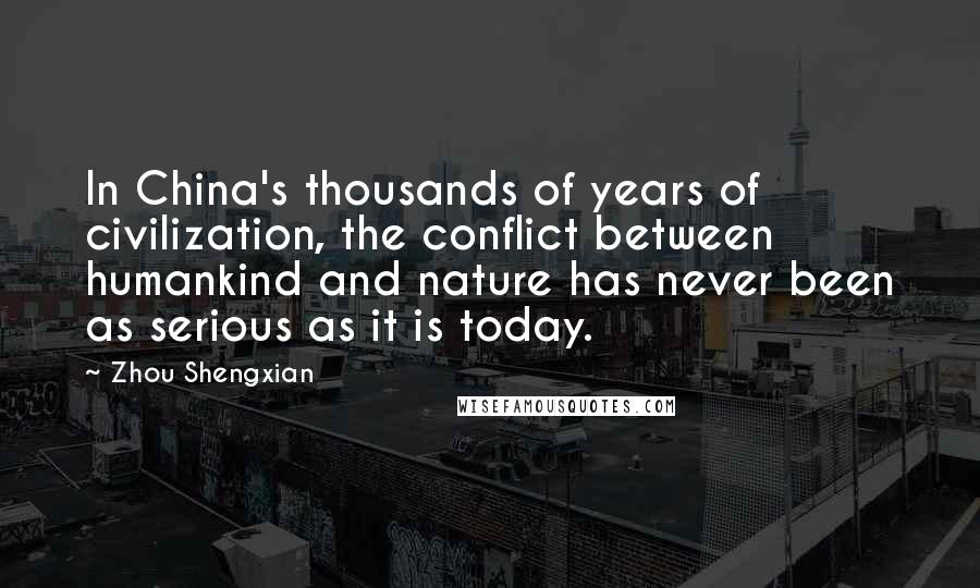 Zhou Shengxian Quotes: In China's thousands of years of civilization, the conflict between humankind and nature has never been as serious as it is today.