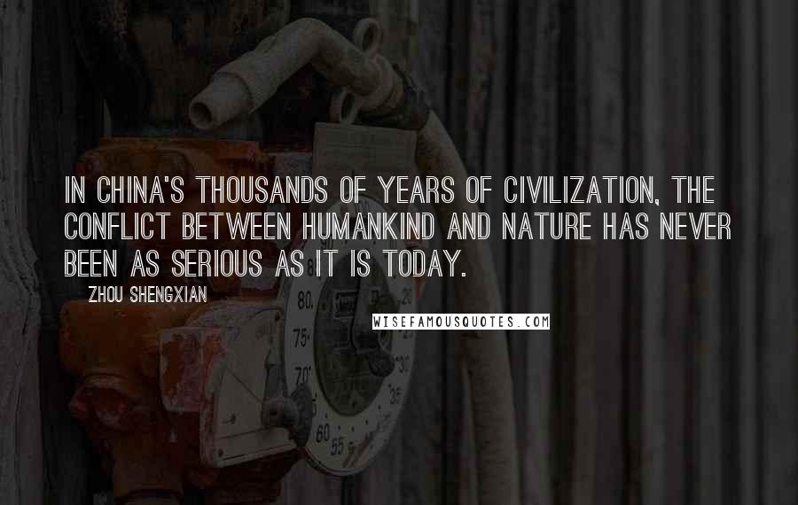 Zhou Shengxian Quotes: In China's thousands of years of civilization, the conflict between humankind and nature has never been as serious as it is today.