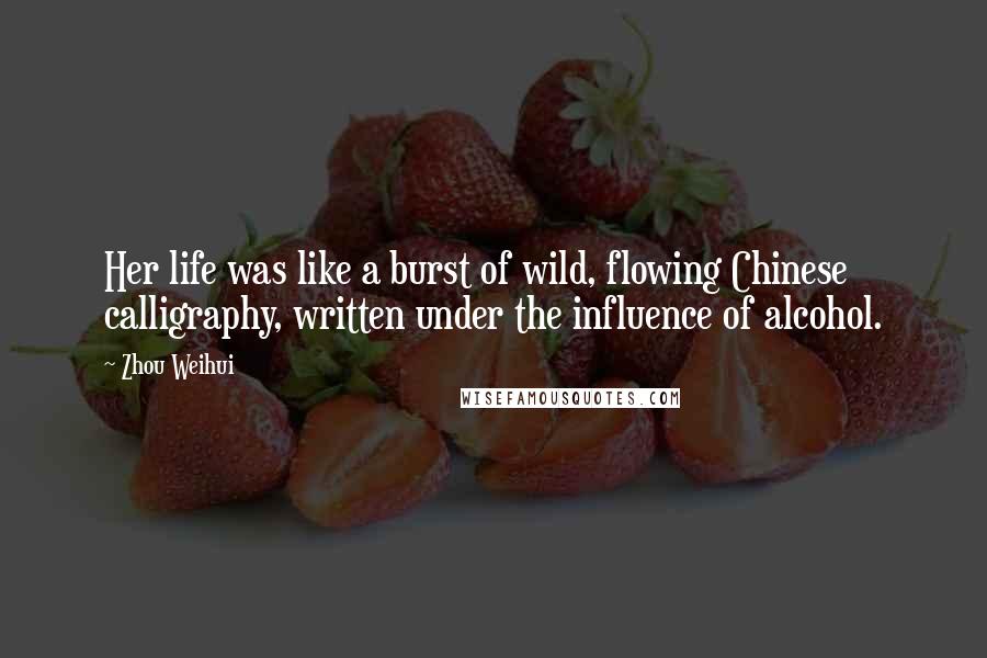 Zhou Weihui Quotes: Her life was like a burst of wild, flowing Chinese calligraphy, written under the influence of alcohol.