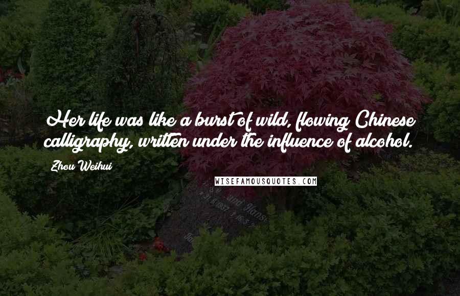 Zhou Weihui Quotes: Her life was like a burst of wild, flowing Chinese calligraphy, written under the influence of alcohol.