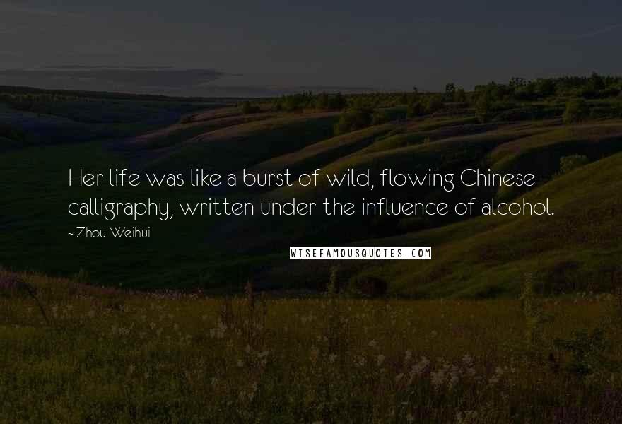 Zhou Weihui Quotes: Her life was like a burst of wild, flowing Chinese calligraphy, written under the influence of alcohol.