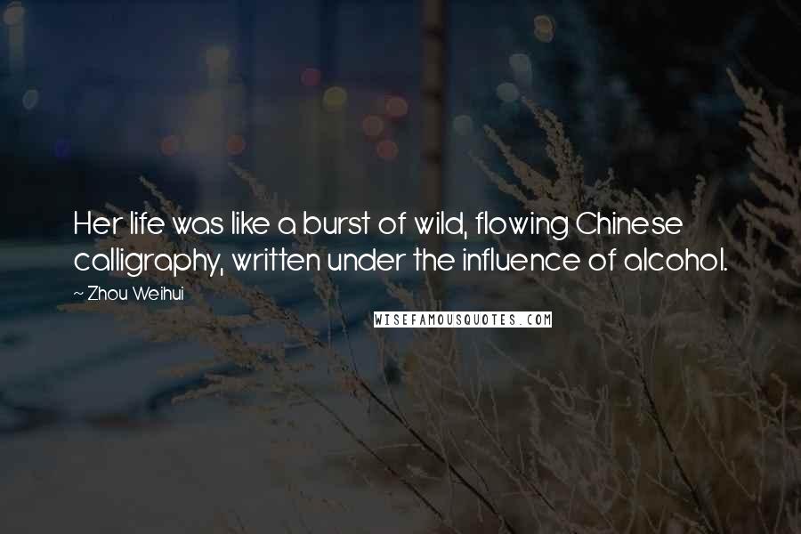 Zhou Weihui Quotes: Her life was like a burst of wild, flowing Chinese calligraphy, written under the influence of alcohol.