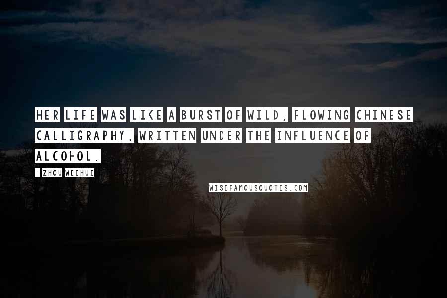 Zhou Weihui Quotes: Her life was like a burst of wild, flowing Chinese calligraphy, written under the influence of alcohol.