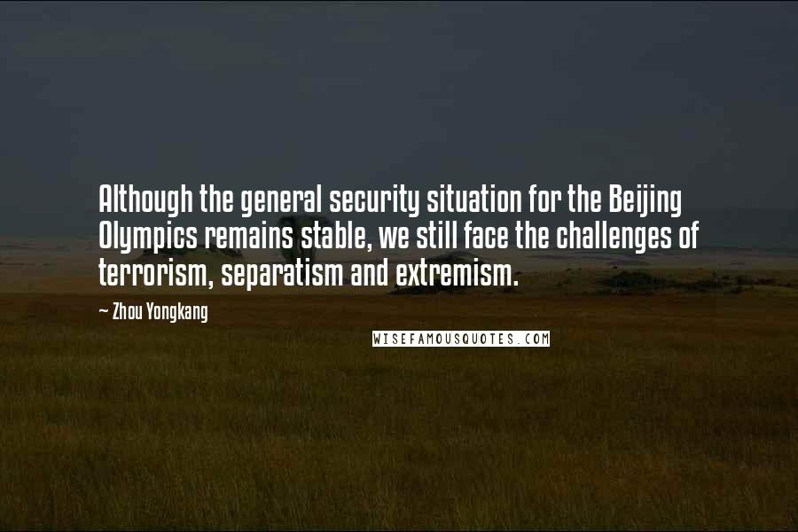 Zhou Yongkang Quotes: Although the general security situation for the Beijing Olympics remains stable, we still face the challenges of terrorism, separatism and extremism.