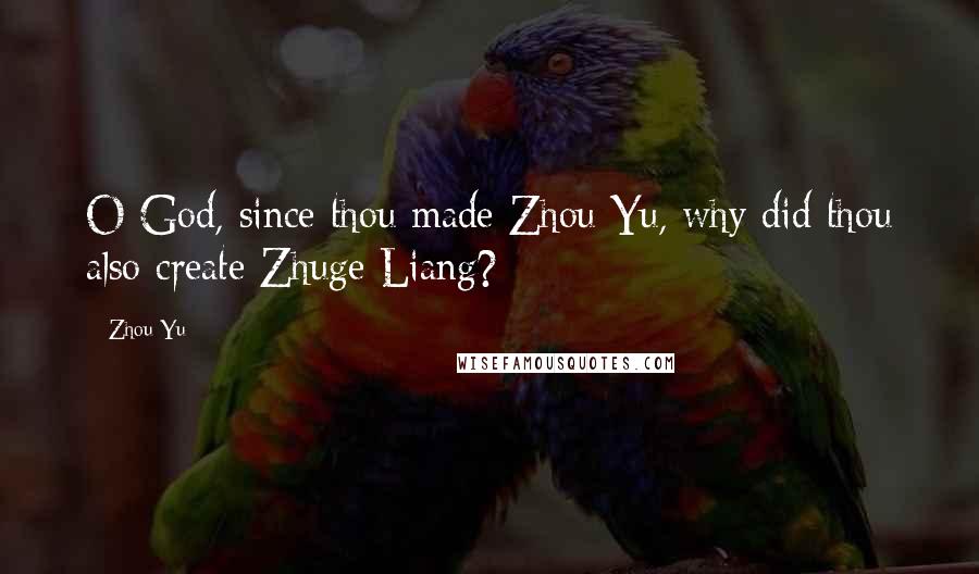 Zhou Yu Quotes: O God, since thou made Zhou Yu, why did thou also create Zhuge Liang?