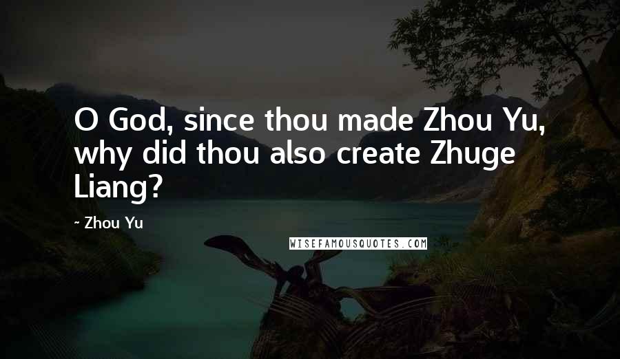 Zhou Yu Quotes: O God, since thou made Zhou Yu, why did thou also create Zhuge Liang?