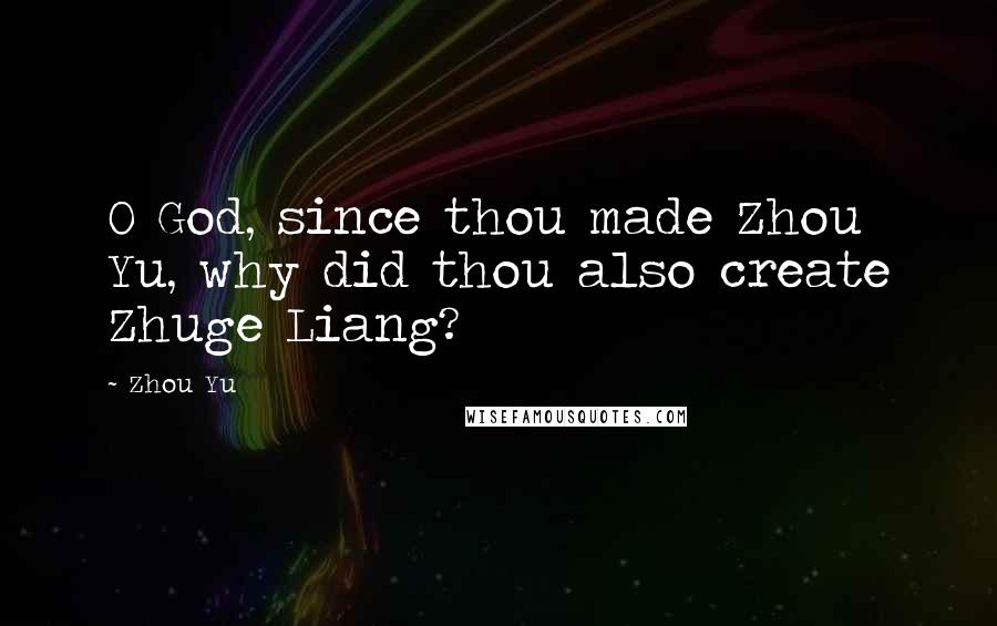 Zhou Yu Quotes: O God, since thou made Zhou Yu, why did thou also create Zhuge Liang?