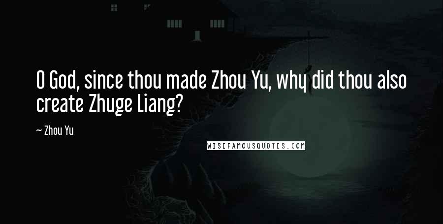 Zhou Yu Quotes: O God, since thou made Zhou Yu, why did thou also create Zhuge Liang?