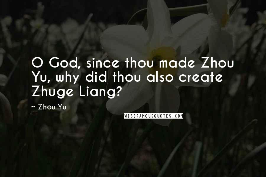 Zhou Yu Quotes: O God, since thou made Zhou Yu, why did thou also create Zhuge Liang?