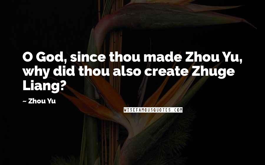 Zhou Yu Quotes: O God, since thou made Zhou Yu, why did thou also create Zhuge Liang?