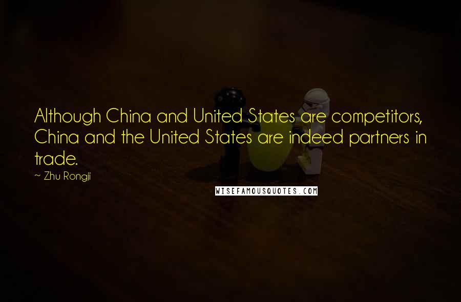 Zhu Rongji Quotes: Although China and United States are competitors, China and the United States are indeed partners in trade.