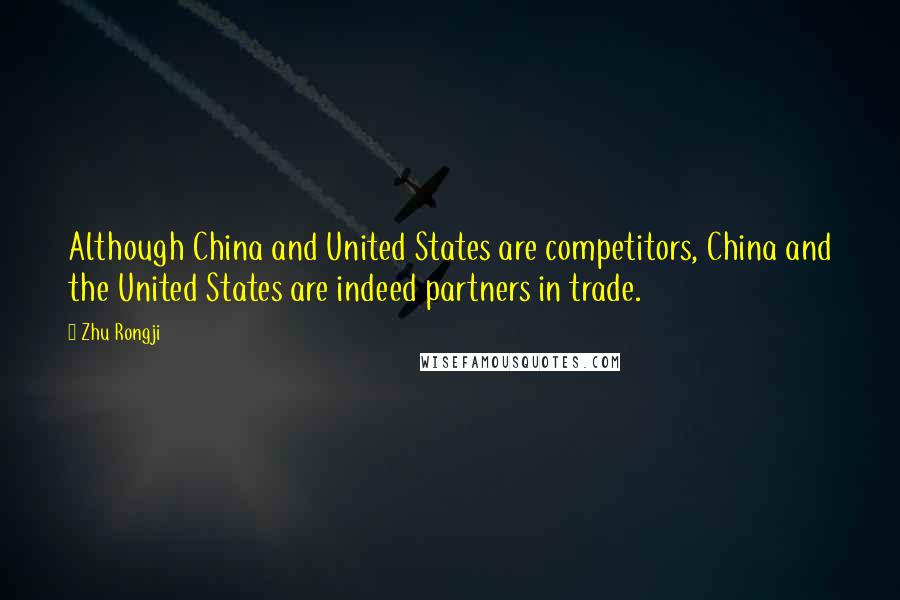 Zhu Rongji Quotes: Although China and United States are competitors, China and the United States are indeed partners in trade.