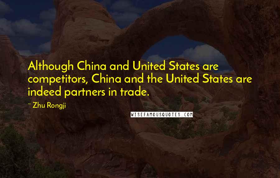 Zhu Rongji Quotes: Although China and United States are competitors, China and the United States are indeed partners in trade.