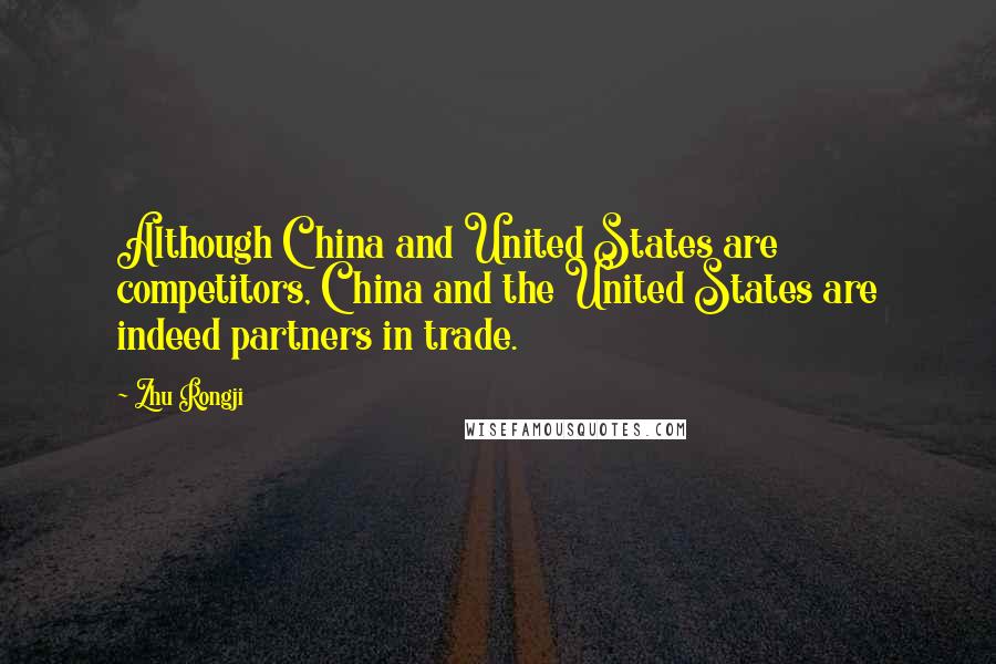 Zhu Rongji Quotes: Although China and United States are competitors, China and the United States are indeed partners in trade.