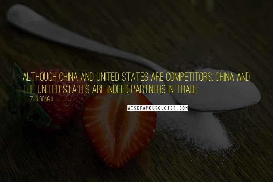 Zhu Rongji Quotes: Although China and United States are competitors, China and the United States are indeed partners in trade.