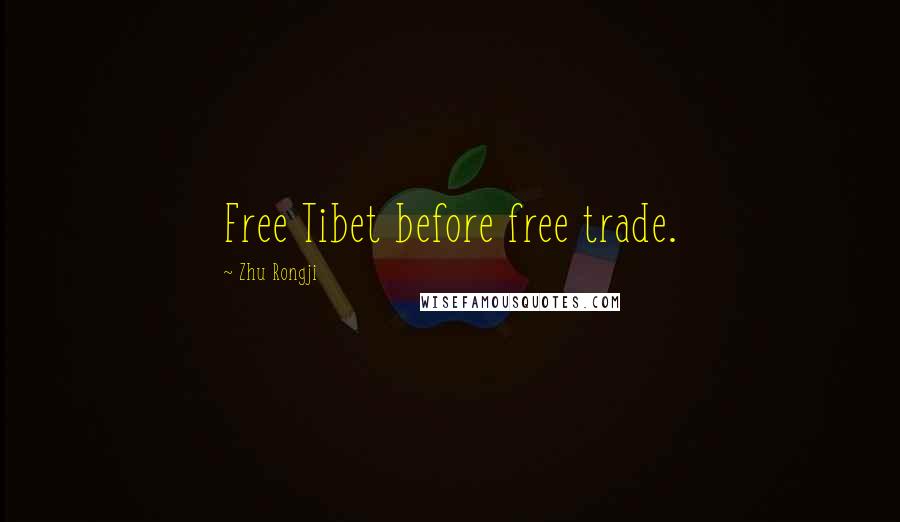 Zhu Rongji Quotes: Free Tibet before free trade.