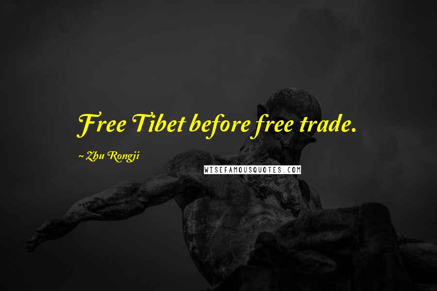 Zhu Rongji Quotes: Free Tibet before free trade.