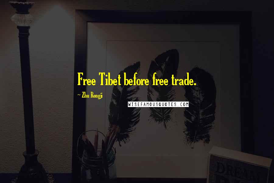 Zhu Rongji Quotes: Free Tibet before free trade.