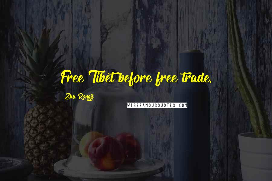 Zhu Rongji Quotes: Free Tibet before free trade.