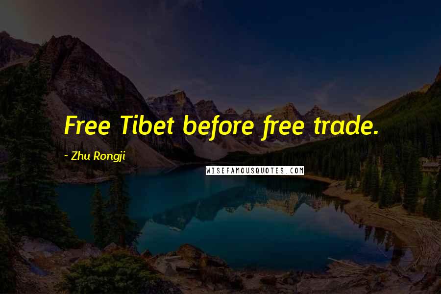 Zhu Rongji Quotes: Free Tibet before free trade.