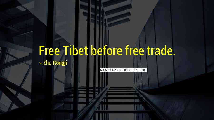 Zhu Rongji Quotes: Free Tibet before free trade.