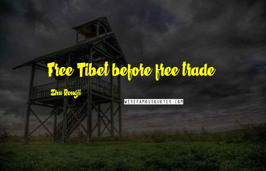 Zhu Rongji Quotes: Free Tibet before free trade.