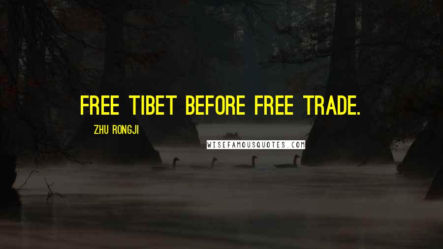 Zhu Rongji Quotes: Free Tibet before free trade.