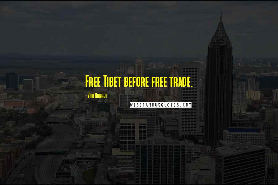 Zhu Rongji Quotes: Free Tibet before free trade.