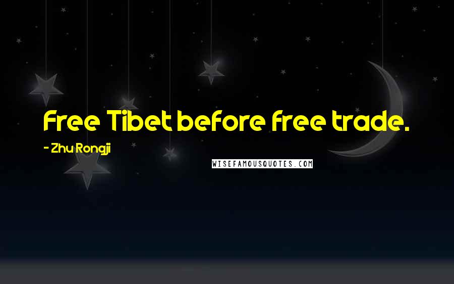 Zhu Rongji Quotes: Free Tibet before free trade.