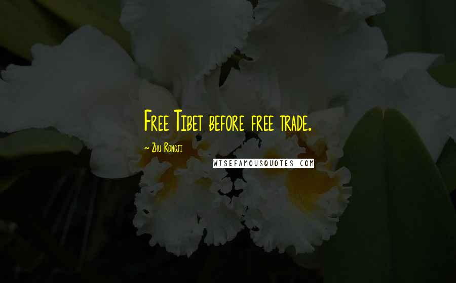 Zhu Rongji Quotes: Free Tibet before free trade.