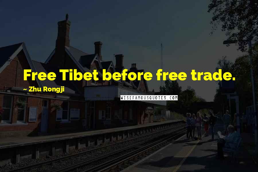 Zhu Rongji Quotes: Free Tibet before free trade.