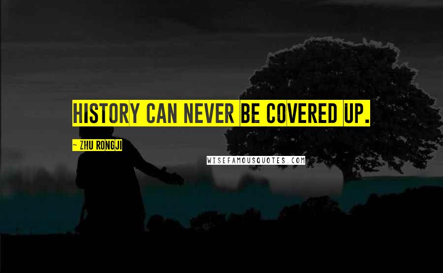 Zhu Rongji Quotes: History can never be covered up.