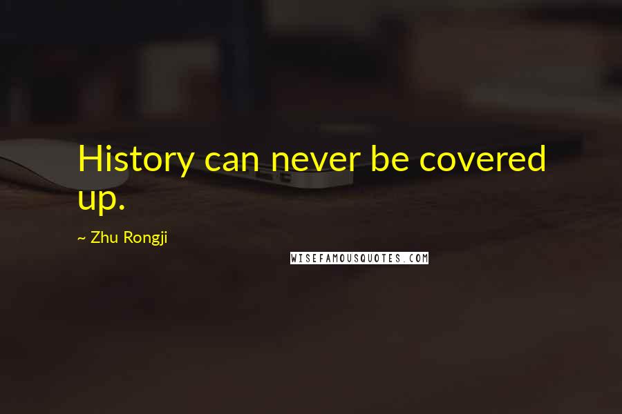 Zhu Rongji Quotes: History can never be covered up.